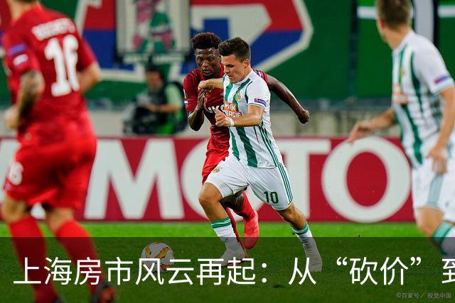 上海房市风云再起：从“砍价”到“抢购”，动力何在？