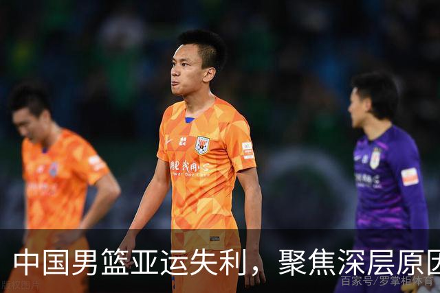 中国男篮亚运失利，聚焦深层原因与未来改革方向