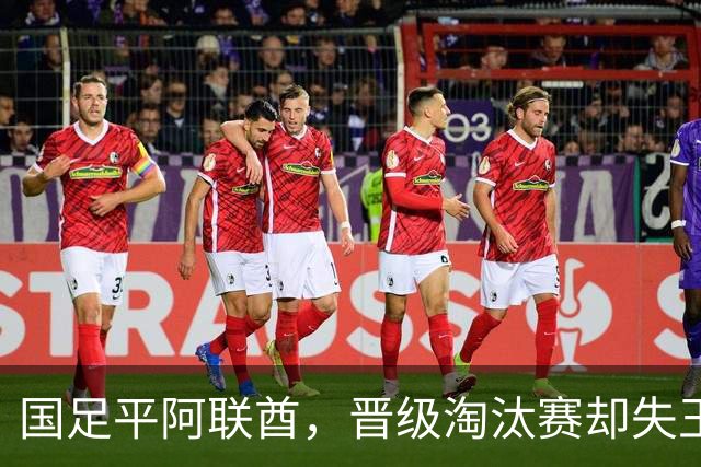 国足平阿联酋，晋级淘汰赛却失王钰栋，面对挑战严峻